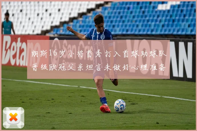 朗斯16岁小将首秀打入首球助球队晋级欧冠父亲坦言未做好心理准备
