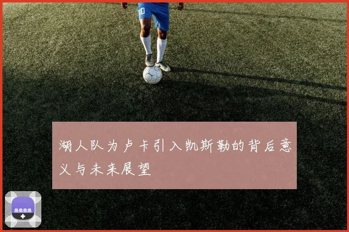 湖人队为卢卡引入凯斯勒的背后意义与未来展望