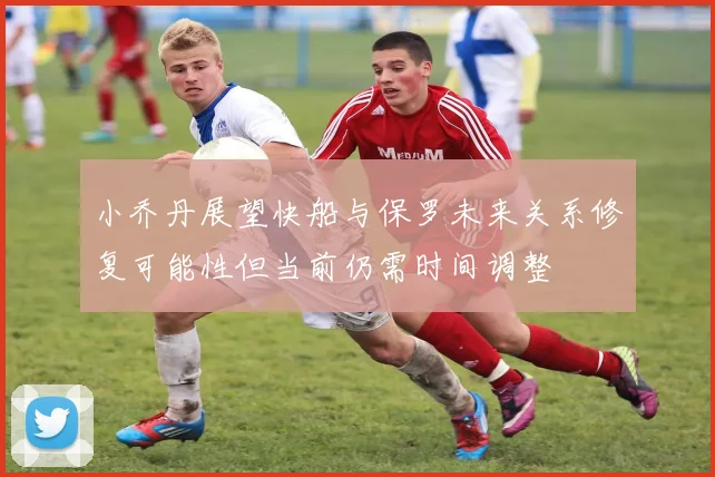 小乔丹展望快船与保罗未来关系修复可能性但当前仍需时间调整