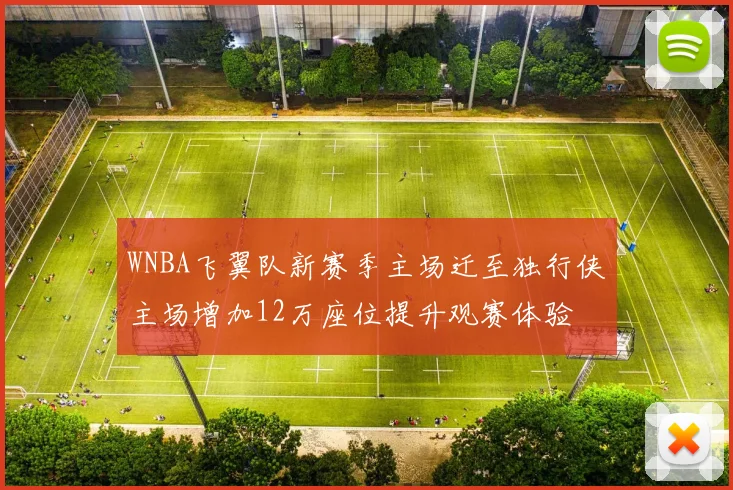 WNBA飞翼队新赛季主场迁至独行侠主场增加12万座位提升观赛体验