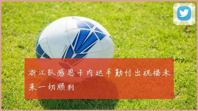 浙江队感恩卡内达辛勤付出祝福未来一切顺利