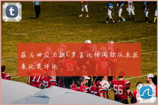 菲戈回应力挺C罗言论传闻称从未发表此类评论
