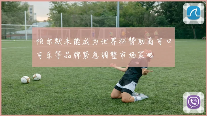 帕尔默未能成为世界杯赞助商可口可乐等品牌紧急调整市场策略