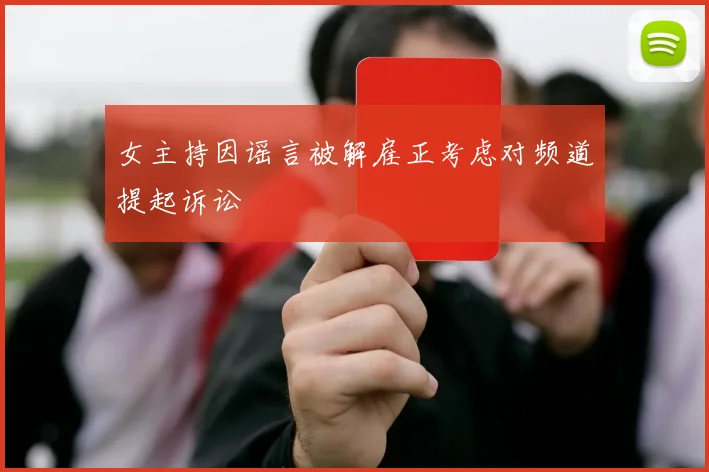 女主持因谣言被解雇正考虑对频道提起诉讼
