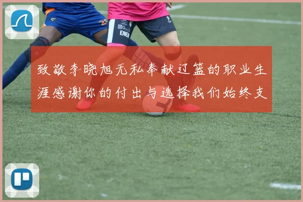致敬李晓旭无私奉献辽篮的职业生涯感谢你的付出与选择我们始终支持你