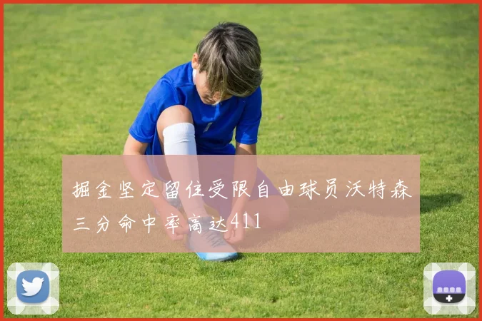 掘金坚定留住受限自由球员沃特森三分命中率高达411