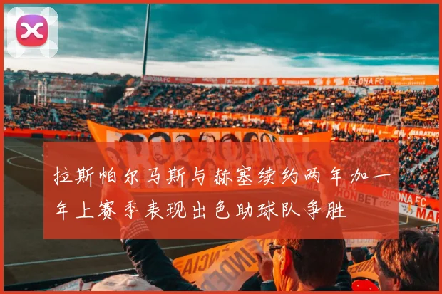 拉斯帕尔马斯与赫塞续约两年加一年上赛季表现出色助球队争胜