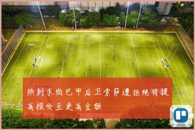 热刺求购巴甲后卫索萨遭拒绝将提高报价至更高金额