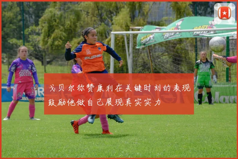 戈贝尔称赞康利在关键时刻的表现鼓励他做自己展现真实实力