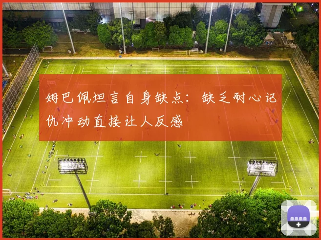 姆巴佩坦言自身缺点：缺乏耐心记仇冲动直接让人反感