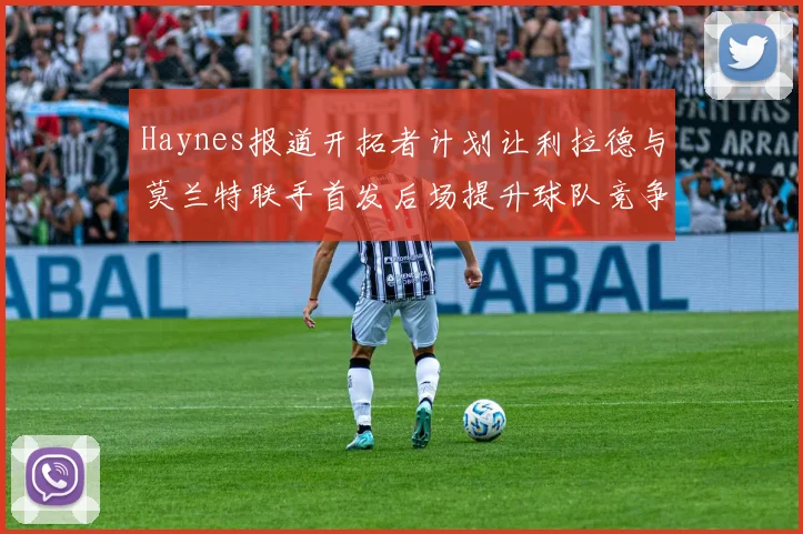 Haynes报道开拓者计划让利拉德与莫兰特联手首发后场提升球队竞争力